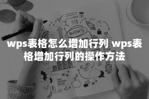 wps表格怎么增加行列 wps表格增加行列的操作方法