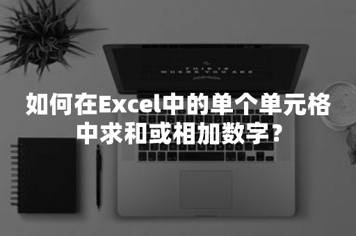 如何在Excel中的单个单元格中求和或相加数字？