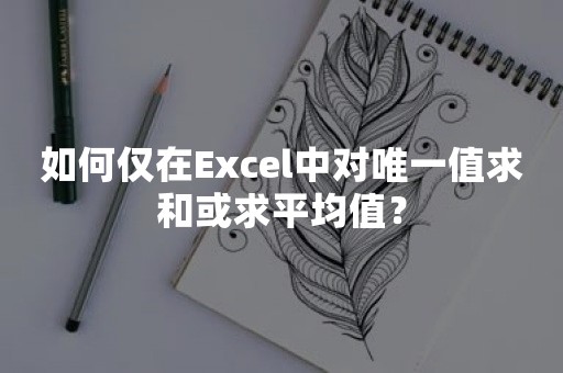 如何仅在Excel中对唯一值求和或求平均值？