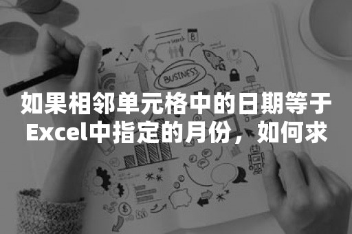 如果相邻单元格中的日期等于Excel中指定的月份，如何求和或取平均值？