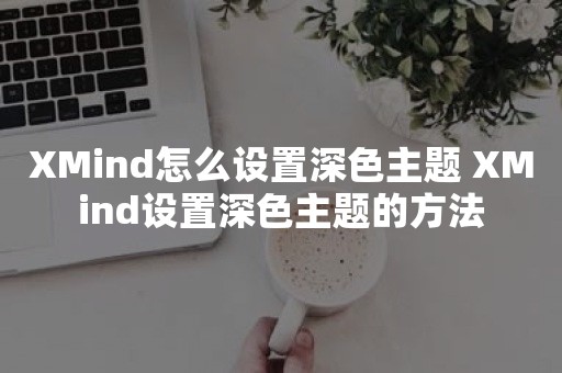 XMind怎么设置深色主题 XMind设置深色主题的方法