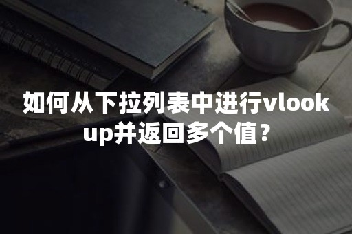 如何从下拉列表中进行vlookup并返回多个值？