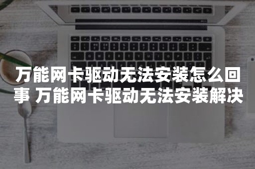 万能网卡驱动无法安装怎么回事 万能网卡驱动无法安装解决方法