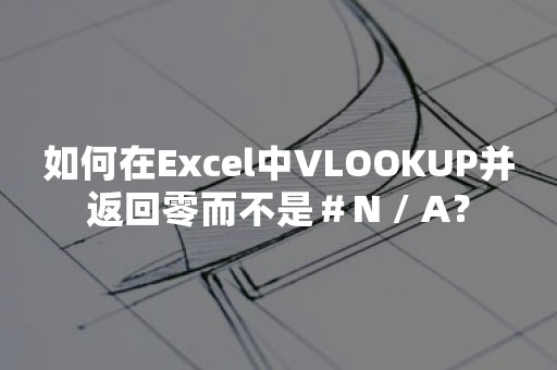 如何在Excel中VLOOKUP并返回零而不是＃N / A？