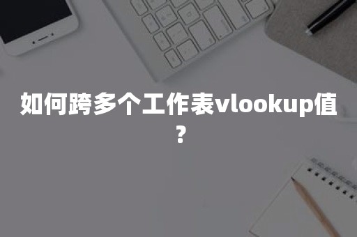 如何跨多个工作表vlookup值？