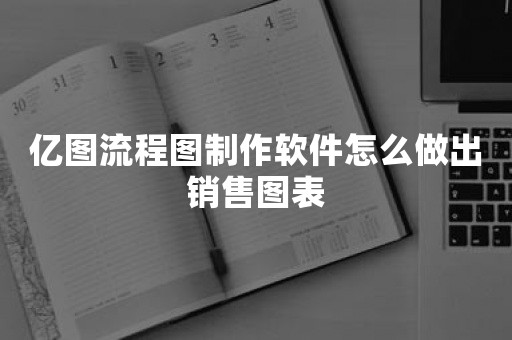 亿图流程图制作软件怎么做出销售图表