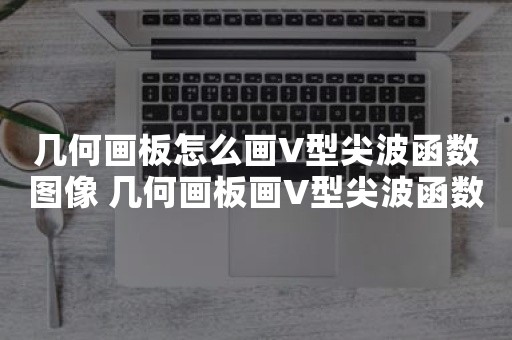 几何画板怎么画V型尖波函数图像 几何画板画V型尖波函数图像方法