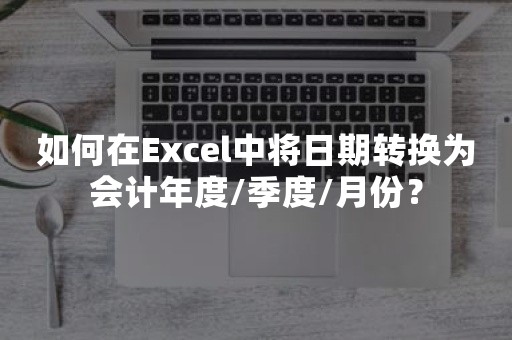 如何在Excel中将日期转换为会计年度/季度/月份？