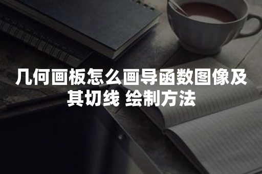 几何画板怎么画导函数图像及其切线 绘制方法