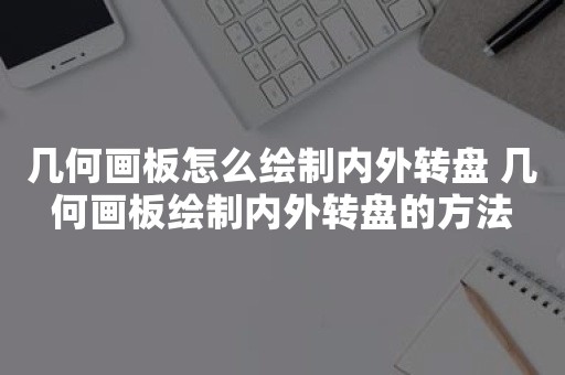 几何画板怎么绘制内外转盘 几何画板绘制内外转盘的方法