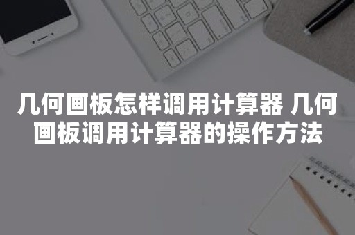 几何画板怎样调用计算器 几何画板调用计算器的操作方法