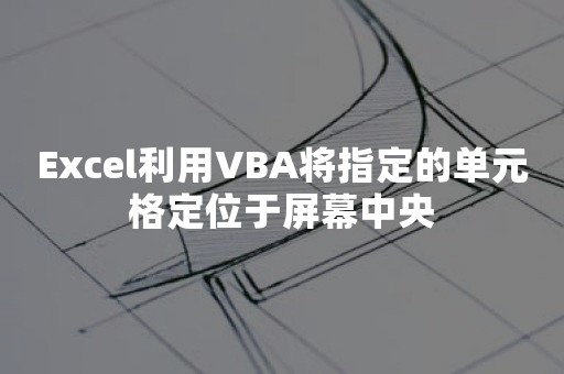 Excel利用VBA将指定的单元格定位于屏幕中央