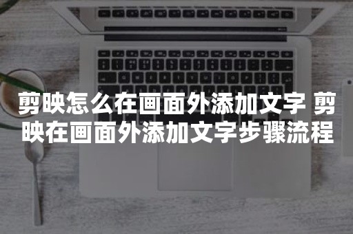 剪映怎么在画面外添加文字 剪映在画面外添加文字步骤流程