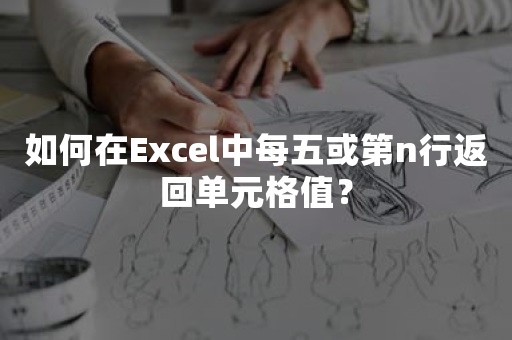 如何在Excel中每五或第n行返回单元格值？