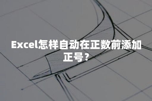 Excel怎样自动在正数前添加正号？