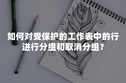 如何对受保护的工作表中的行进行分组和取消分组？