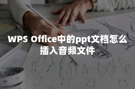 WPS Office中的ppt文档怎么插入音频文件