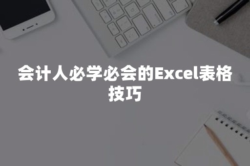 会计人必学必会的Excel表格技巧