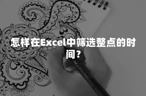 怎样在Excel中筛选整点的时间？