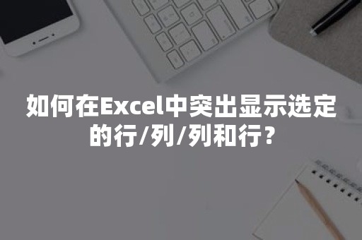 如何在Excel中突出显示选定的行/列/列和行？