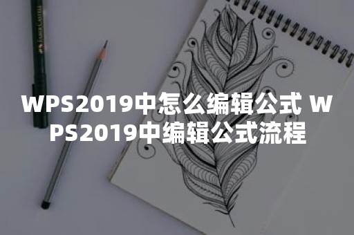 WPS2019中怎么编辑公式 WPS2019中编辑公式流程