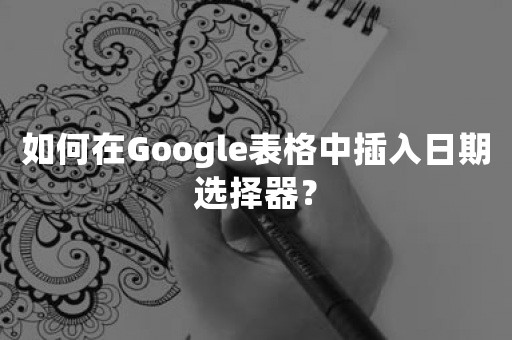 如何在Google表格中插入日期选择器？