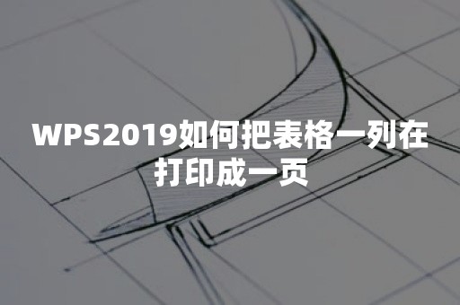 WPS2019如何把表格一列在打印成一页