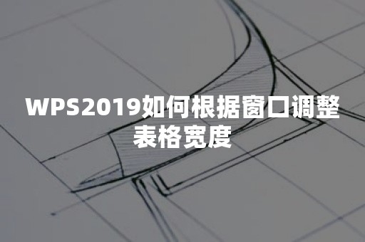 WPS2019如何根据窗口调整表格宽度