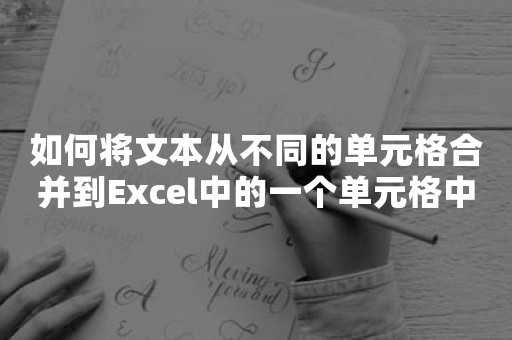 如何将文本从不同的单元格合并到Excel中的一个单元格中？