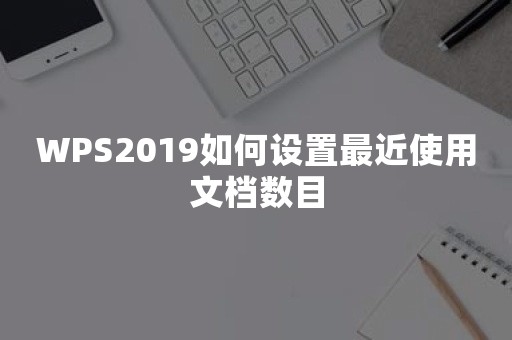 WPS2019如何设置最近使用文档数目