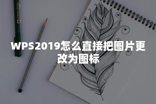 WPS2019怎么直接把图片更改为图标