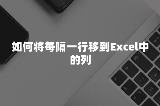 如何将每隔一行移到Excel中的列