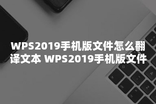 WPS2019手机版文件怎么翻译文本 WPS2019手机版文件翻译文本方法