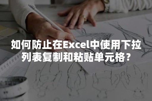 如何防止在Excel中使用下拉列表复制和粘贴单元格？