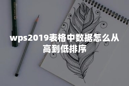 wps2019表格中数据怎么从高到低排序