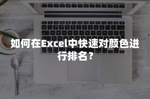 如何在Excel中快速对颜色进行排名？