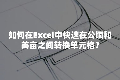 如何在Excel中快速在公顷和英亩之间转换单元格？