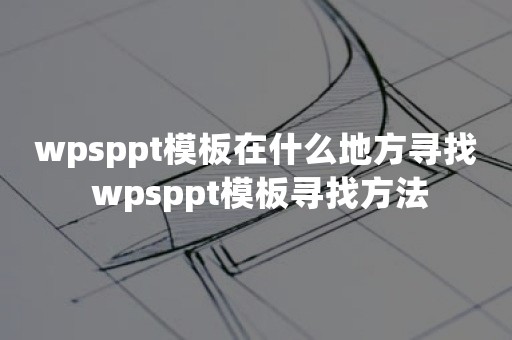 wpsppt模板在什么地方寻找 wpsppt模板寻找方法