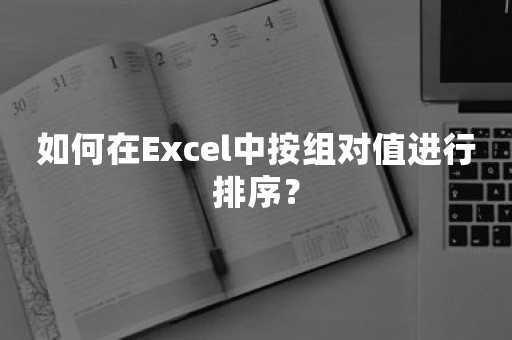 如何在Excel中按组对值进行排序？