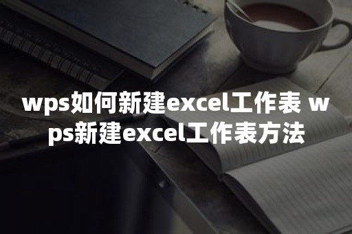 wps如何新建excel工作表 wps新建excel工作表方法