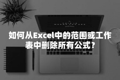 如何从Excel中的范围或工作表中删除所有公式？