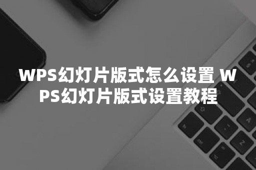 WPS幻灯片版式怎么设置 WPS幻灯片版式设置教程