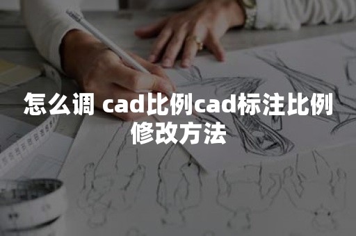 怎么调 cad比例cad标注比例修改方法