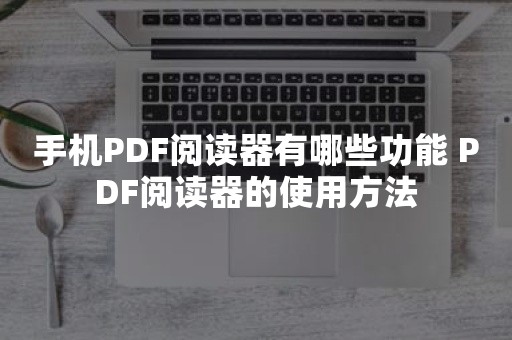 手机PDF阅读器有哪些功能 PDF阅读器的使用方法