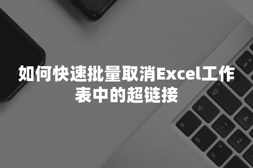 如何快速批量取消Excel工作表中的超链接