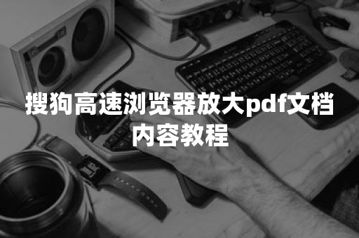 搜狗高速浏览器放大pdf文档内容教程