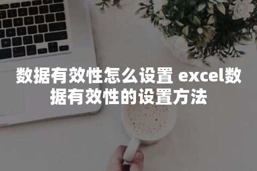 数据有效性怎么设置 excel数据有效性的设置方法