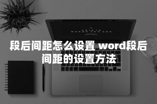 段后间距怎么设置 word段后间距的设置方法