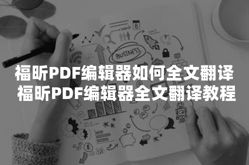 福昕PDF编辑器如何全文翻译 福昕PDF编辑器全文翻译教程