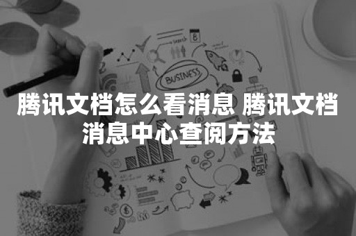 腾讯文档怎么看消息 腾讯文档消息中心查阅方法